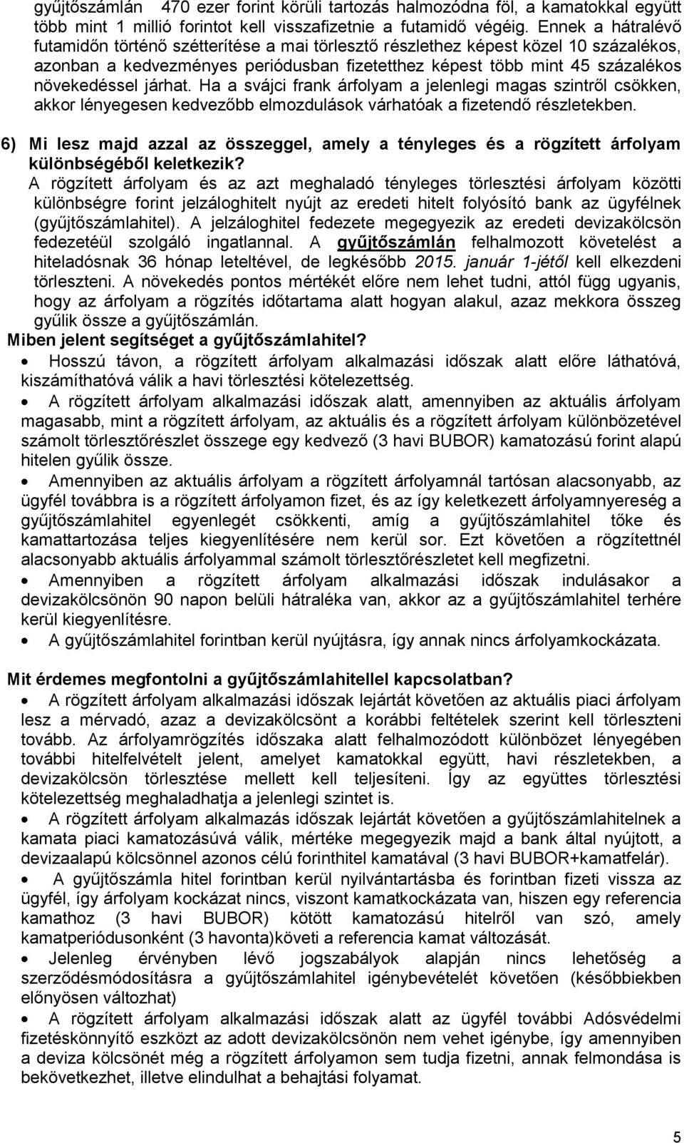 járhat. Ha a svájci frank árfolyam a jelenlegi magas szintről csökken, akkor lényegesen kedvezőbb elmozdulások várhatóak a fizetendő részletekben.