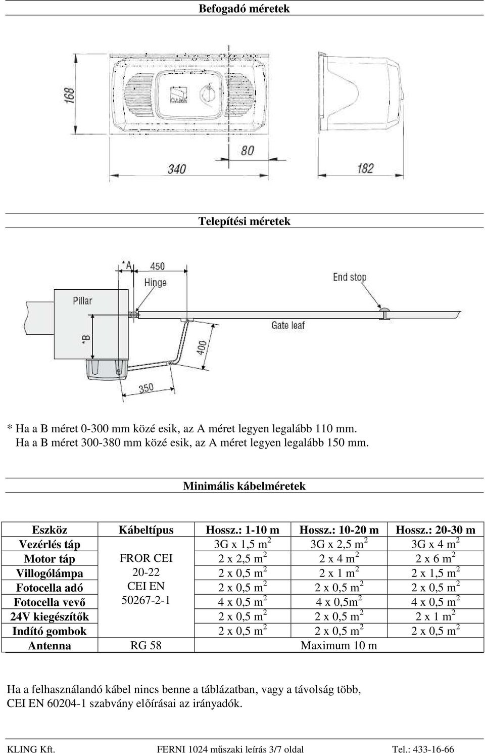 : 20-30 m Vezérlés táp 3G x 1,5 m 2 3G x 2,5 m 2 3G x 4 m 2 Motor táp FROR CEI 2 x 2,5 m 2 2 x 4 m 2 2 x 6 m 2 Villogólámpa 20-22 2 x 0,5 m 2 2 x 1 m 2 2 x 1,5 m 2 Fotocella adó CEI EN 2 x 0,5 m 2 2