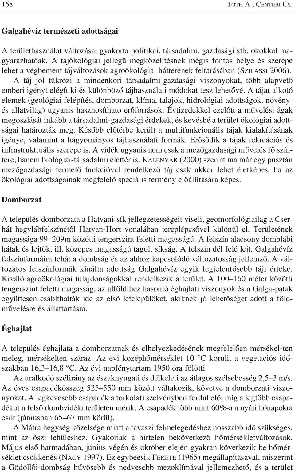 A táj jól tükrözi a mindenkori társadalmi-gazdasági viszonyokat, több alapvetõ emberi igényt elégít ki és különbözõ tájhasználati módokat tesz lehetõvé.