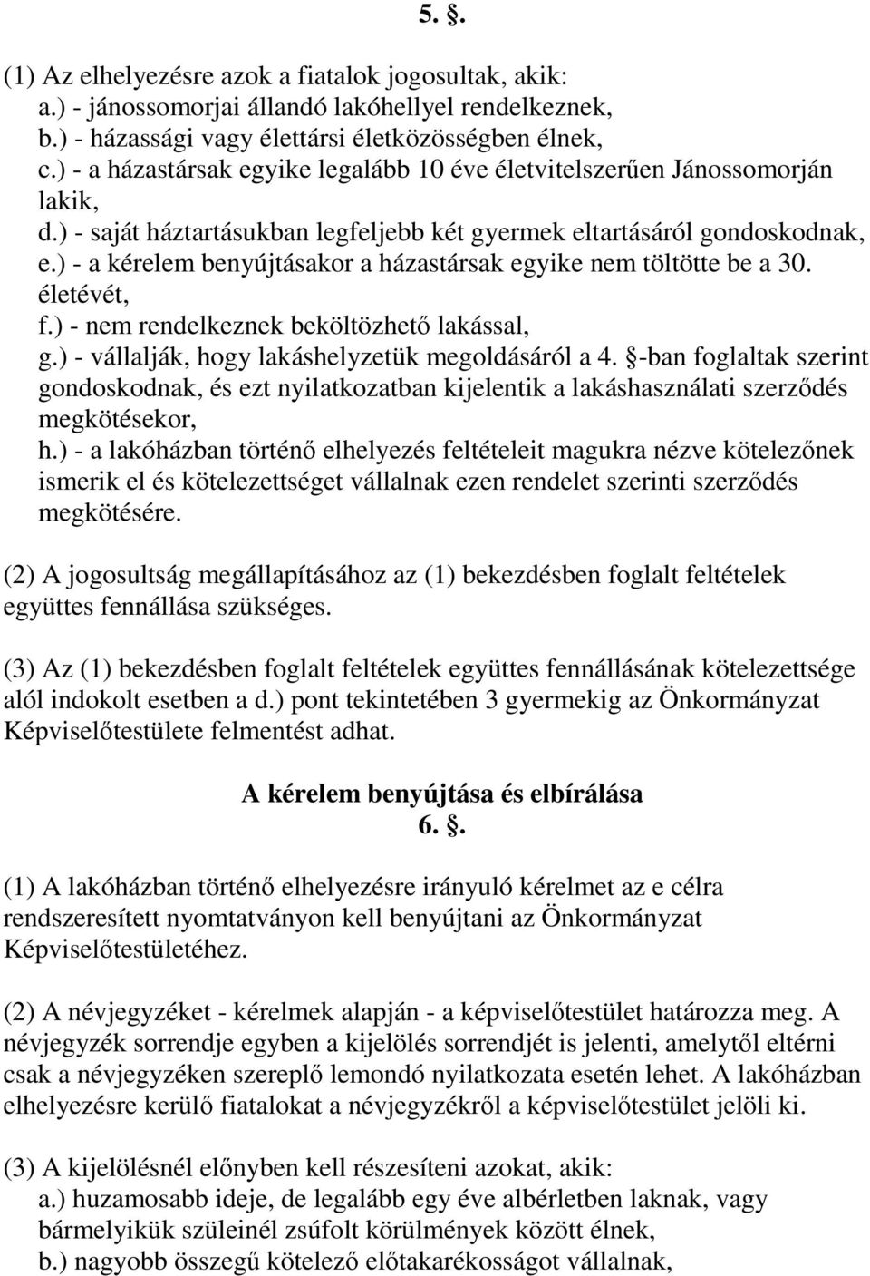 ) - a kérelem benyújtásakor a házastársak egyike nem töltötte be a 30. életévét, f.) - nem rendelkeznek beköltözhetı lakással, g.) - vállalják, hogy lakáshelyzetük megoldásáról a 4.