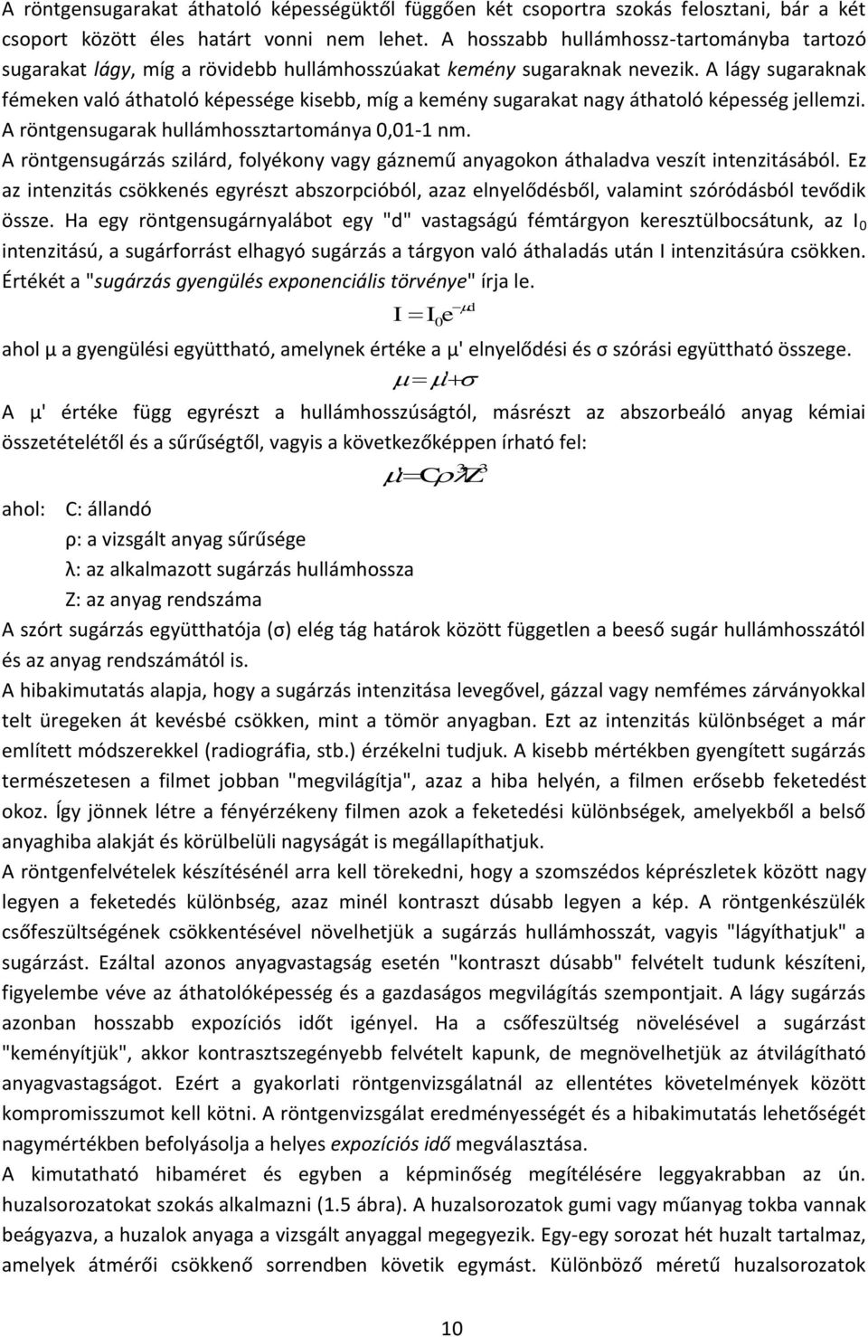 A lágy sugaraknak fémeken való áthatoló képessége kisebb, míg a kemény sugarakat nagy áthatoló képesség jellemzi. A röntgensugarak hullámhossztartománya 0,01-1 nm.
