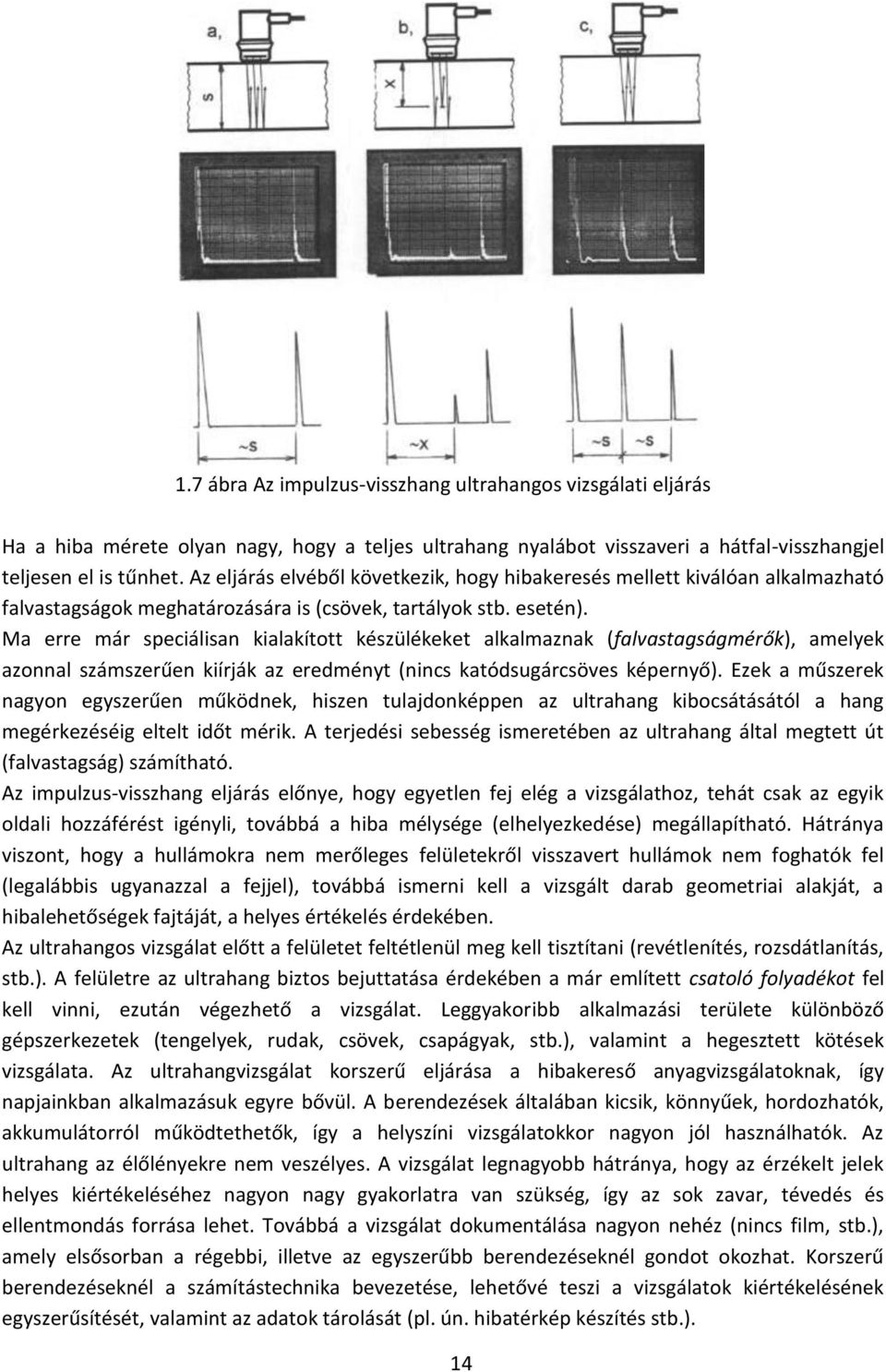 Ma erre már speciálisan kialakított készülékeket alkalmaznak (falvastagságmérők), amelyek azonnal számszerűen kiírják az eredményt (nincs katódsugárcsöves képernyő).