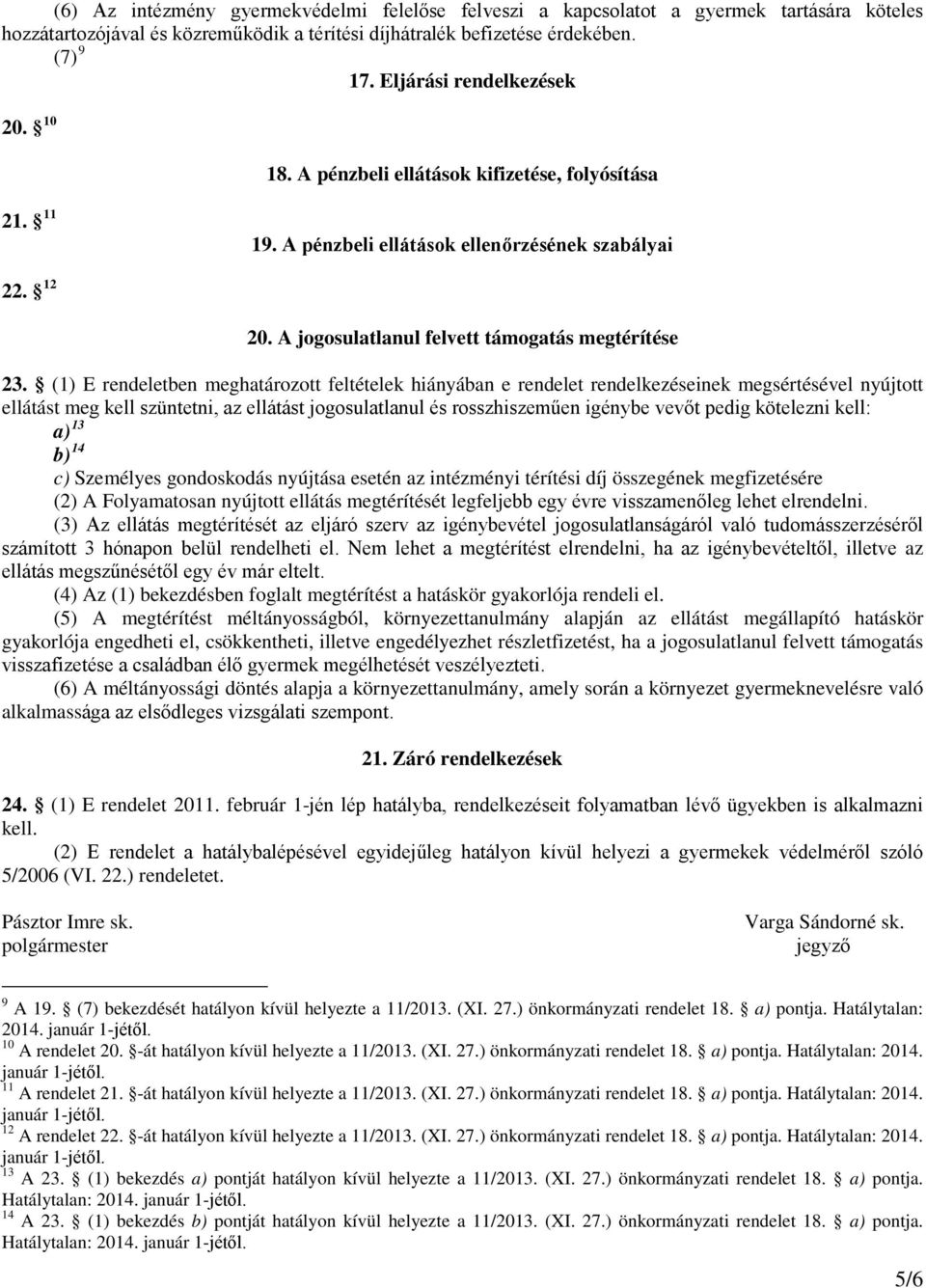 (1) E rendeletben meghatározott feltételek hiányában e rendelet rendelkezéseinek megsértésével nyújtott ellátást meg kell szüntetni, az ellátást jogosulatlanul és rosszhiszeműen igénybe vevőt pedig