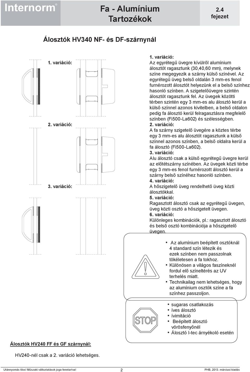 Az egyrétegű üveg belső oldalán 3 mm-es fenol furnérozott álosztót helyezünk el a belső színhez hasonló színben. A szigetelőüvegre szintén álosztót ragasztunk fel.