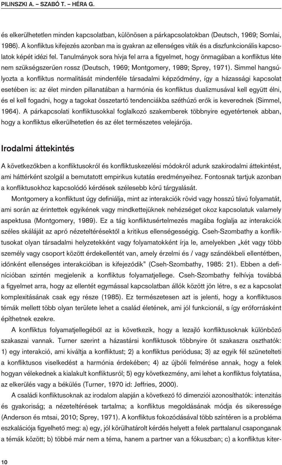 Tanulmányok sora hívja fel arra a figyelmet, hogy önmagában a konfliktus léte nem szükségszerûen rossz (Deutsch, 1969; Montgomery, 1989; Sprey, 1971).