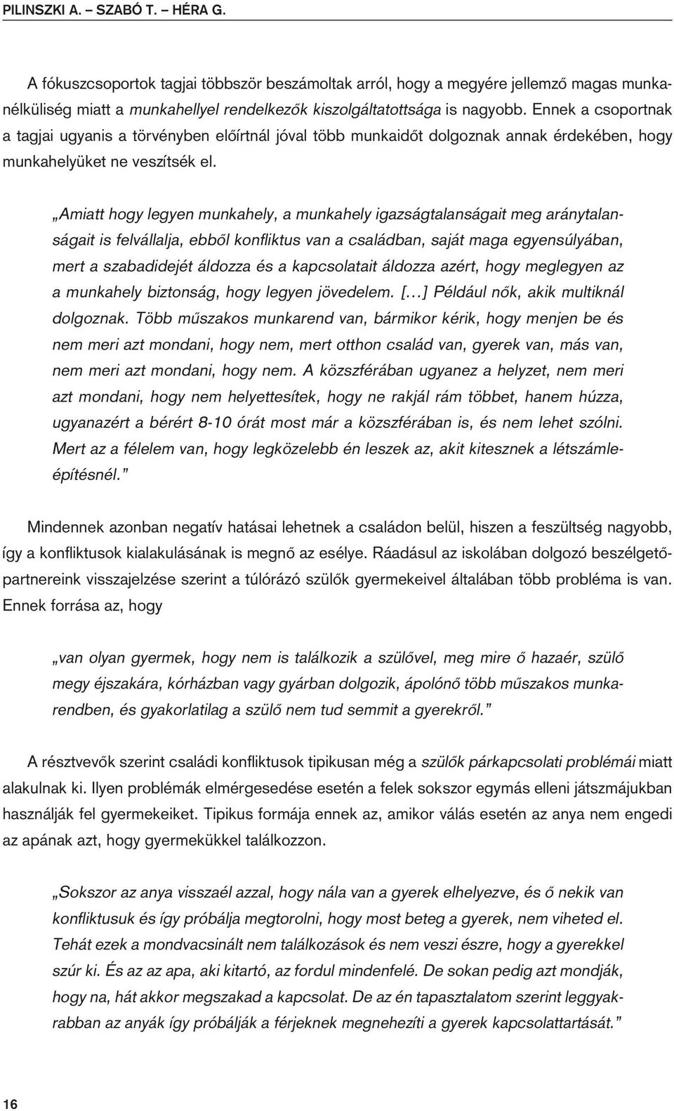 Amiatt hogy legyen munkahely, a munkahely igazságtalanságait meg aránytalanságait is felvállalja, ebbôl konfliktus van a családban, saját maga egyensúlyában, mert a szabadidejét áldozza és a