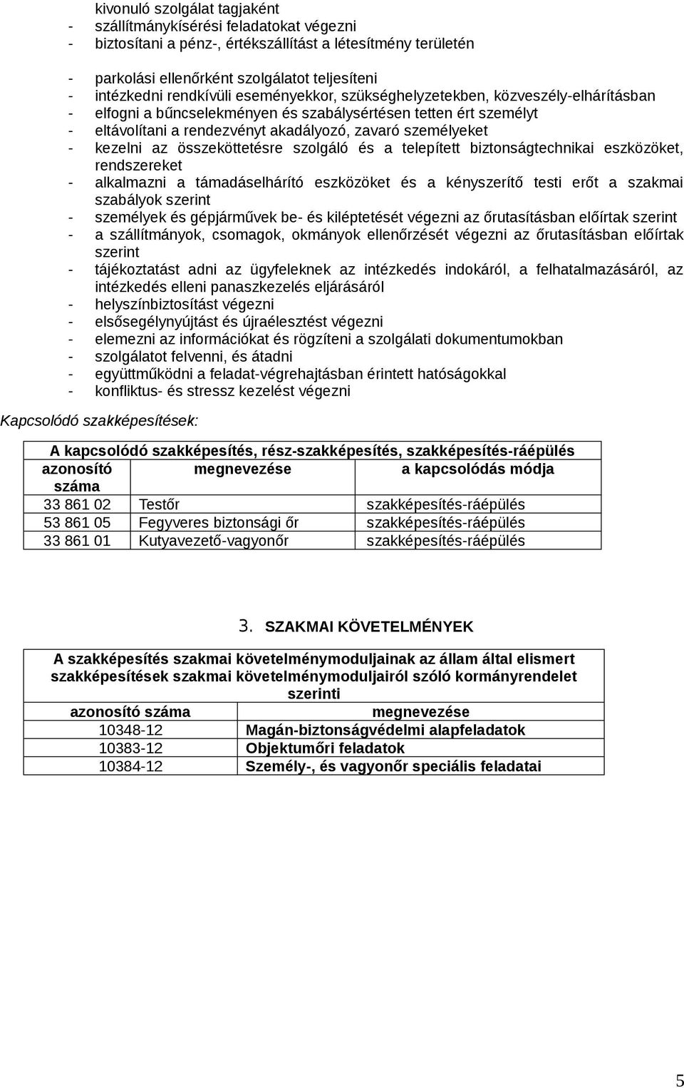 kezelni az összeköttetésre szolgáló és a telepített biztonságtechnikai eszközöket, rendszereket - alkalmazni a támadáselhárító eszközöket és a kényszerítő testi erőt a szakmai szabályok szerint -