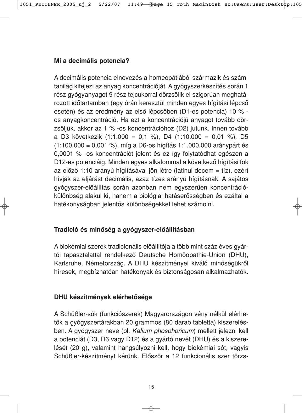 A gyógyszerkészítés során 1 rész gyógyanyagot 9 rész tejcukorral dörzsölik el szigorúan meghatározott idôtartamban (egy órán keresztül minden egyes hígítási lépcsô esetén) és az eredmény az elsô