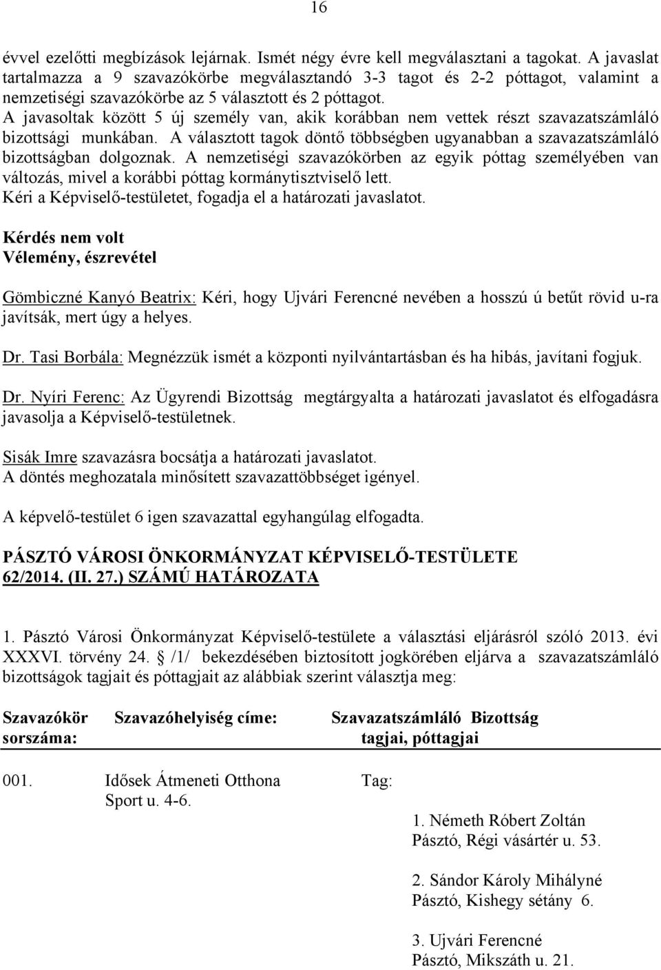 A javasoltak között 5 új személy van, akik korábban nem vettek részt szavazatszámláló bizottsági munkában. A választott tagok döntő többségben ugyanabban a szavazatszámláló bizottságban dolgoznak.