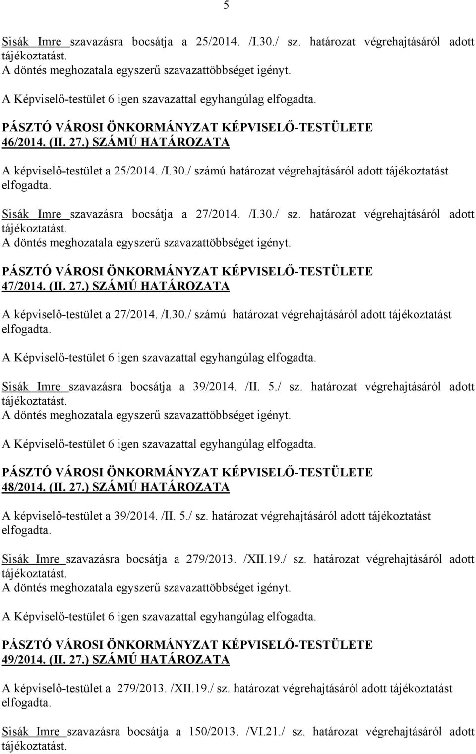 47/2014. (II. 27.) SZÁMÚ HATÁROZATA A képviselő-testület a 27/2014. /I.30./ számú határozat végrehajtásáról adott tájékoztatást elfogadta. Sisák Imre szavazásra bocsátja a 39/2014. /II. 5./ sz. határozat végrehajtásáról adott tájékoztatást. A döntés meghozatala egyszerű szavazattöbbséget igényt.