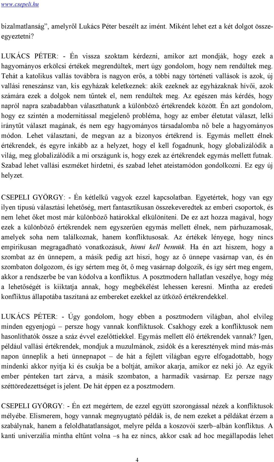 Tehát a katolikus vallás továbbra is nagyon erős, a többi nagy történeti vallások is azok, új vallási reneszánsz van, kis egyházak keletkeznek: akik ezeknek az egyházaknak hívői, azok számára ezek a