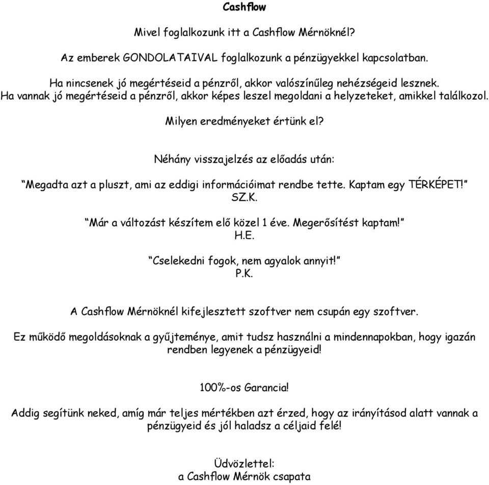 Néhány visszajelzés az előadás után: Megadta azt a pluszt, ami az eddigi információimat rendbe tette. Kaptam egy TÉRKÉPET! SZ.K. Már a változást készítem elő közel 1 éve. Megerősítést kaptam! H.E. Cselekedni fogok, nem agyalok annyit!