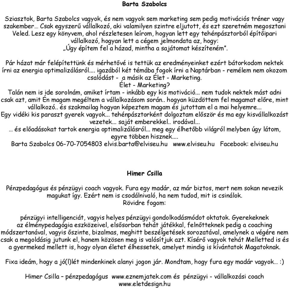 Lesz egy könyvem, ahol részletesen leírom, hogyan lett egy tehénpásztorból építőipari vállalkozó, hogyan lett a cégem jelmondata az, hogy: Úgy építem fel a házad, mintha a sajátomat készíteném.