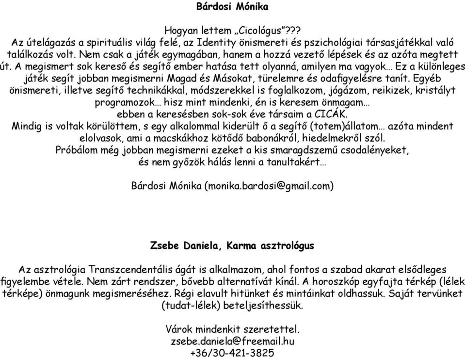 A megismert sok kereső és segítő ember hatása tett olyanná, amilyen ma vagyok Ez a különleges játék segít jobban megismerni Magad és Másokat, türelemre és odafigyelésre tanít.