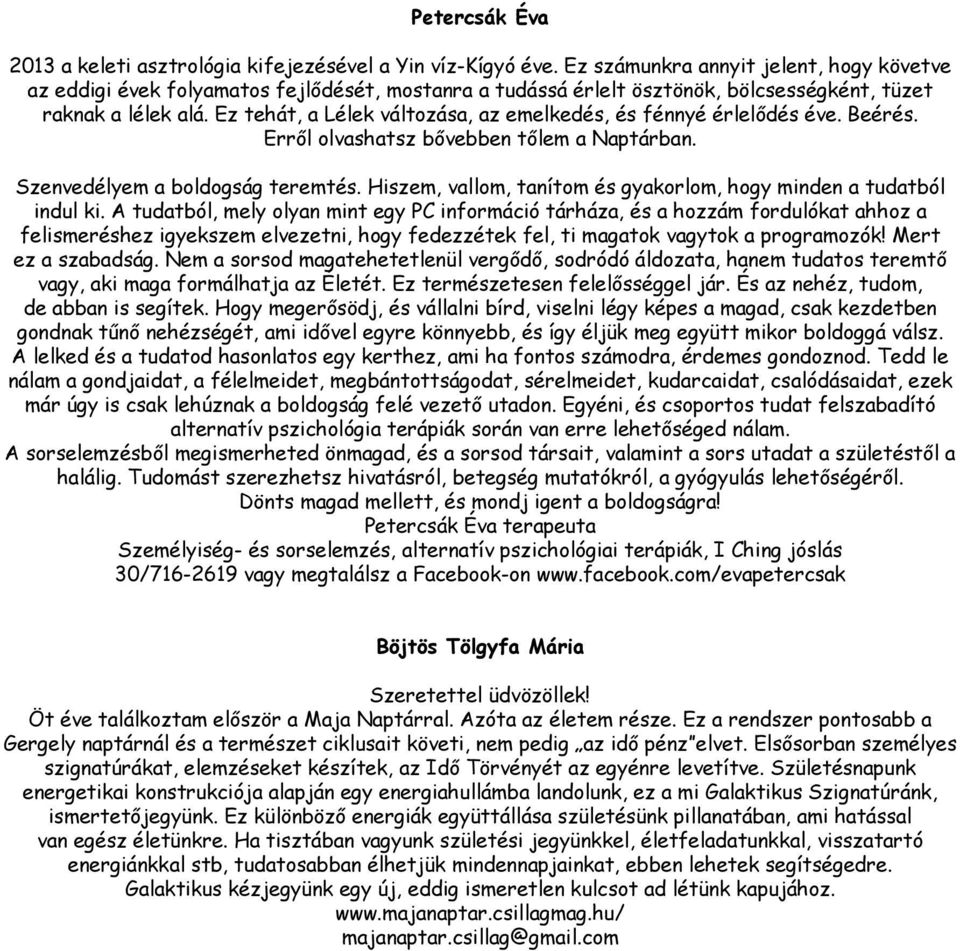 Ez tehát, a Lélek változása, az emelkedés, és fénnyé érlelődés éve. Beérés. Erről olvashatsz bővebben tőlem a Naptárban. Szenvedélyem a boldogság teremtés.