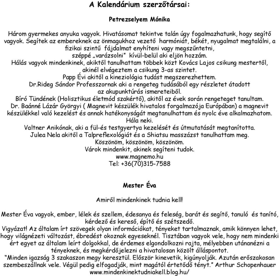 Hálás vagyok mindenkinek, akiktől tanulhattam többek közt Kovács Lajos csikung mestertől, akinél elvégeztem a csikung 3-as szintet. Papp Évi akitől a kineziológia tudást megszerezhettem. Dr.