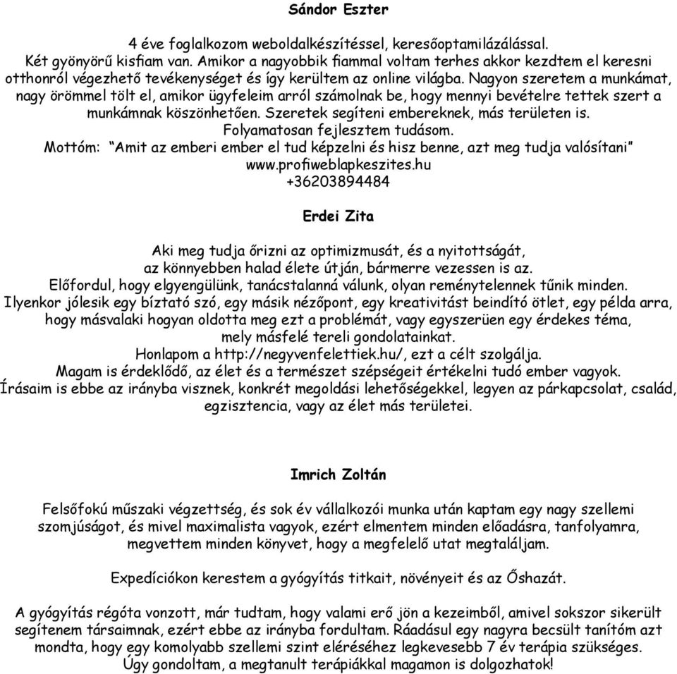 Nagyon szeretem a munkámat, nagy örömmel tölt el, amikor ügyfeleim arról számolnak be, hogy mennyi bevételre tettek szert a munkámnak köszönhetően. Szeretek segíteni embereknek, más területen is.