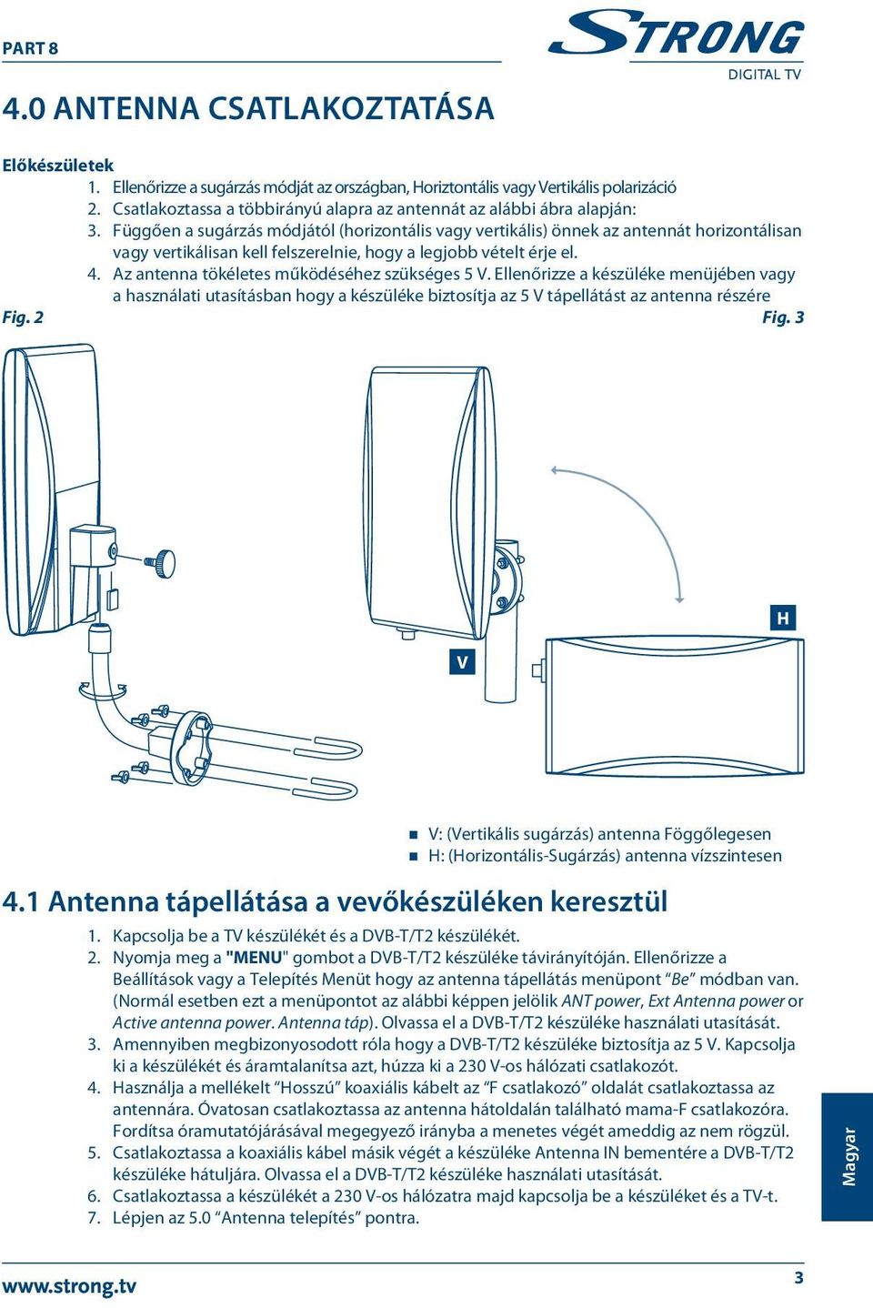 Függően a sugárzás módjától (horizontális vagy vertikális) önnek az antennát horizontálisan vagy vertikálisan kell felszerelnie, hogy a legjobb vételt érje el. 4.