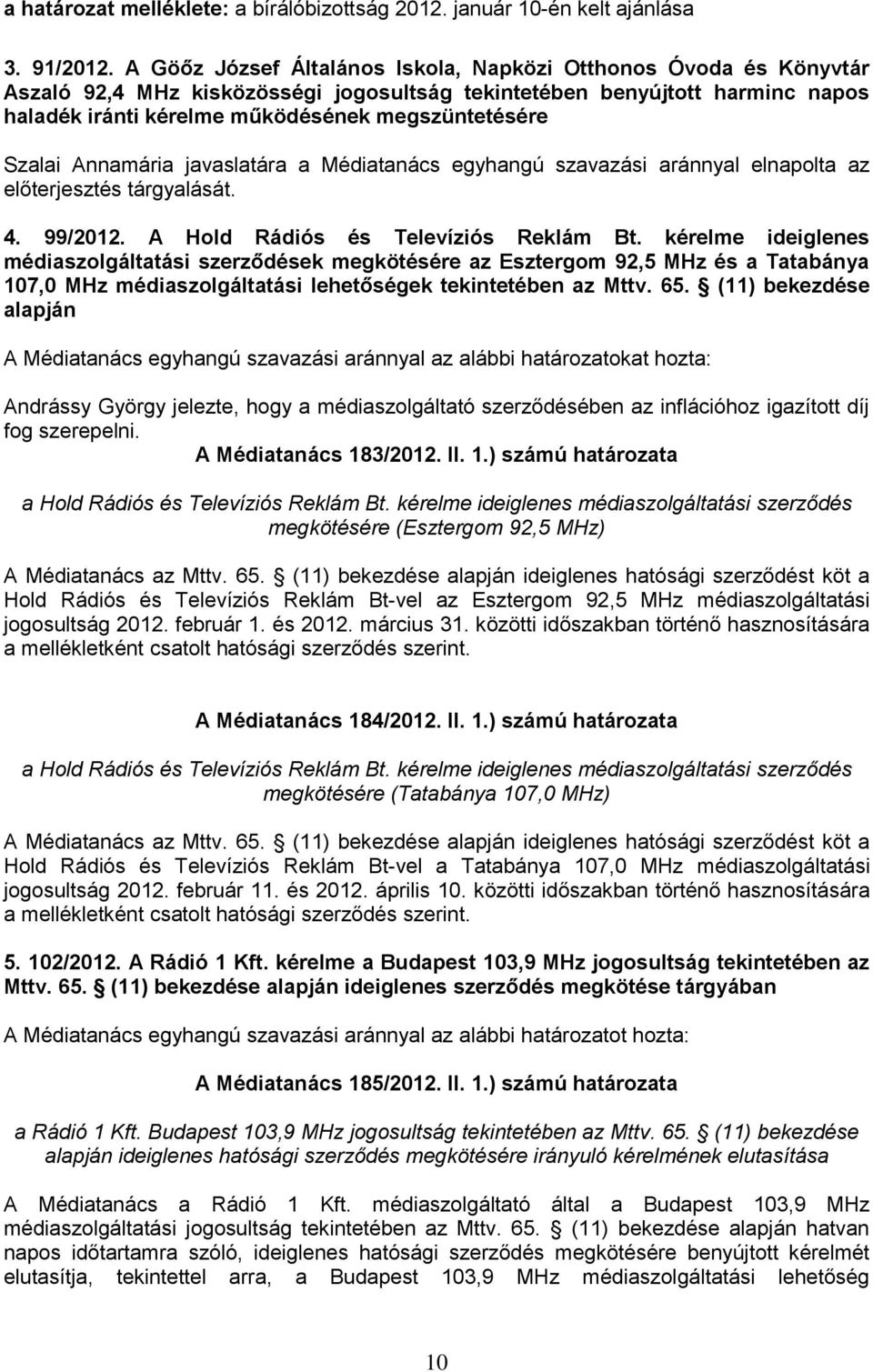 Szalai Annamária javaslatára a Médiatanács egyhangú szavazási aránnyal elnapolta az előterjesztés tárgyalását. 4. 99/2012. A Hold Rádiós és Televíziós Reklám Bt.