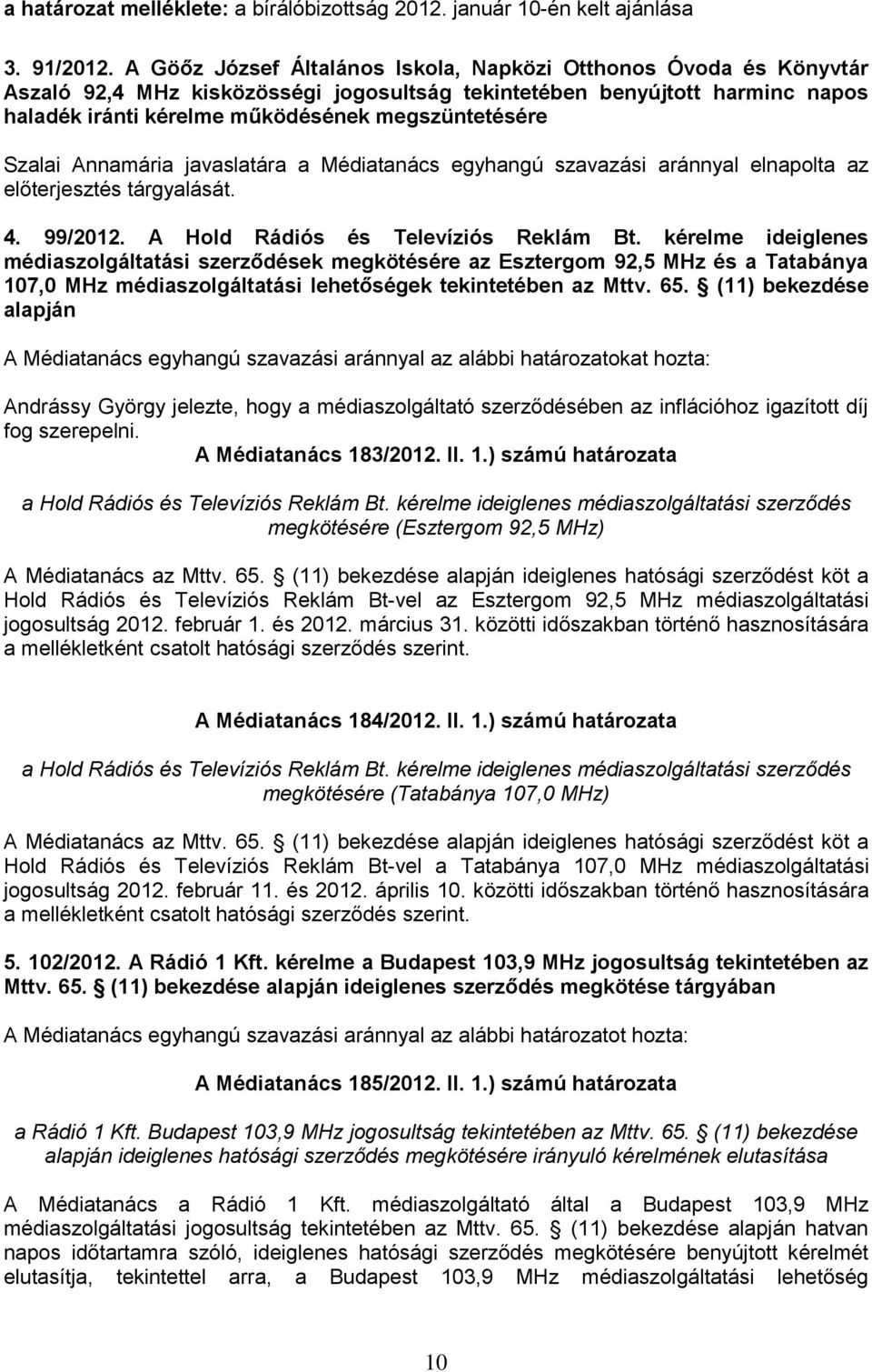 Szalai Annamária javaslatára a Médiatanács egyhangú szavazási aránnyal elnapolta az előterjesztés tárgyalását. 4. 99/2012. A Hold Rádiós és Televíziós Reklám Bt.