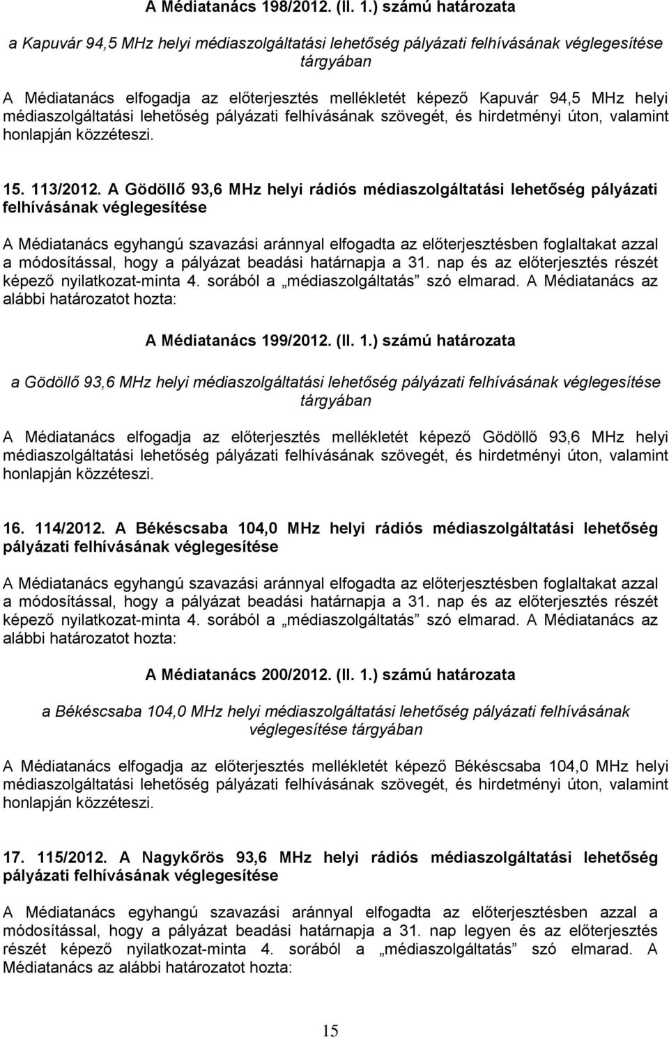 ) számú határozata a Kapuvár 94,5 MHz helyi médiaszolgáltatási lehetőség pályázati felhívásának véglegesítése tárgyában A Médiatanács elfogadja az előterjesztés mellékletét képező Kapuvár 94,5 MHz