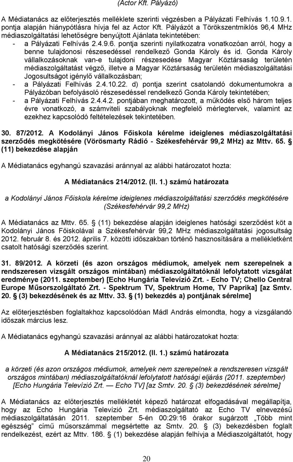 Gonda Károly vállalkozásoknak van-e tulajdoni részesedése Magyar Köztársaság területén médiaszolgáltatást végző, illetve a Magyar Köztársaság területén médiaszolgáltatási Jogosultságot igénylő