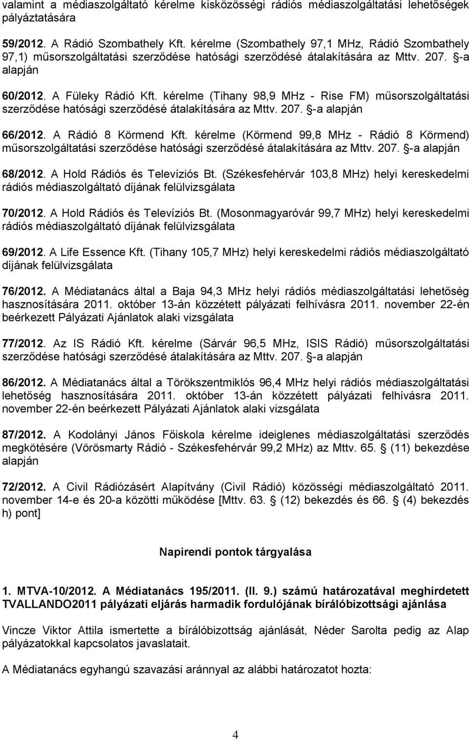 kérelme (Tihany 98,9 MHz - Rise FM) műsorszolgáltatási szerződése hatósági szerződésé átalakítására az Mttv. 207. -a alapján 66/2012. A Rádió 8 Körmend Kft.