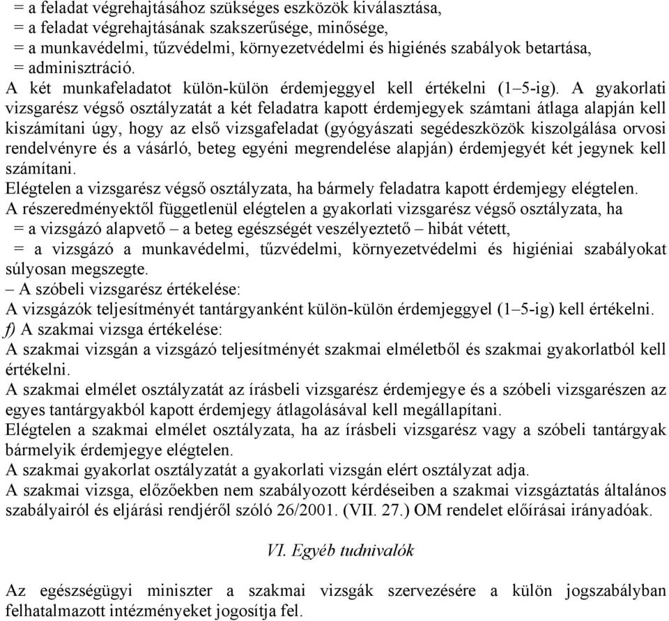 A gyakorlati vizsgarész végső osztályzatát a két feladatra kapott érdemjegyek számtani átlaga alapján kell kiszámítani úgy, hogy az első vizsgafeladat (gyógyászati segédeszközök kiszolgálása orvosi