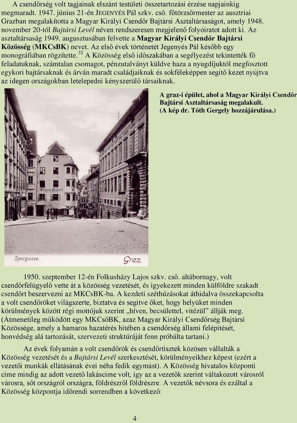 Az asztaltársaság 1949. augusztusában felvette a Magyar Királyi Csendőr Bajtársi Közösség (MKCsBK) nevet. Az első évek történetét Jegenyés Pál később egy monográfiában rögzítette.