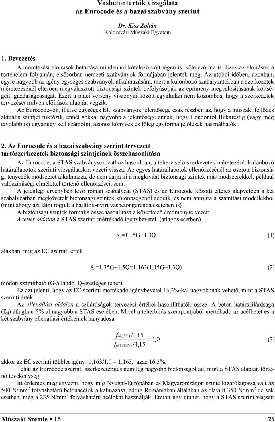 Az utóbbi iőben, azonban, egyre nagyobb az igény egységes szabványok alkalmazására, mert a különböző szabályzatokban a szerkezetek méretezésénél eltérően megválasztott biztonsági szintek beolyásolják