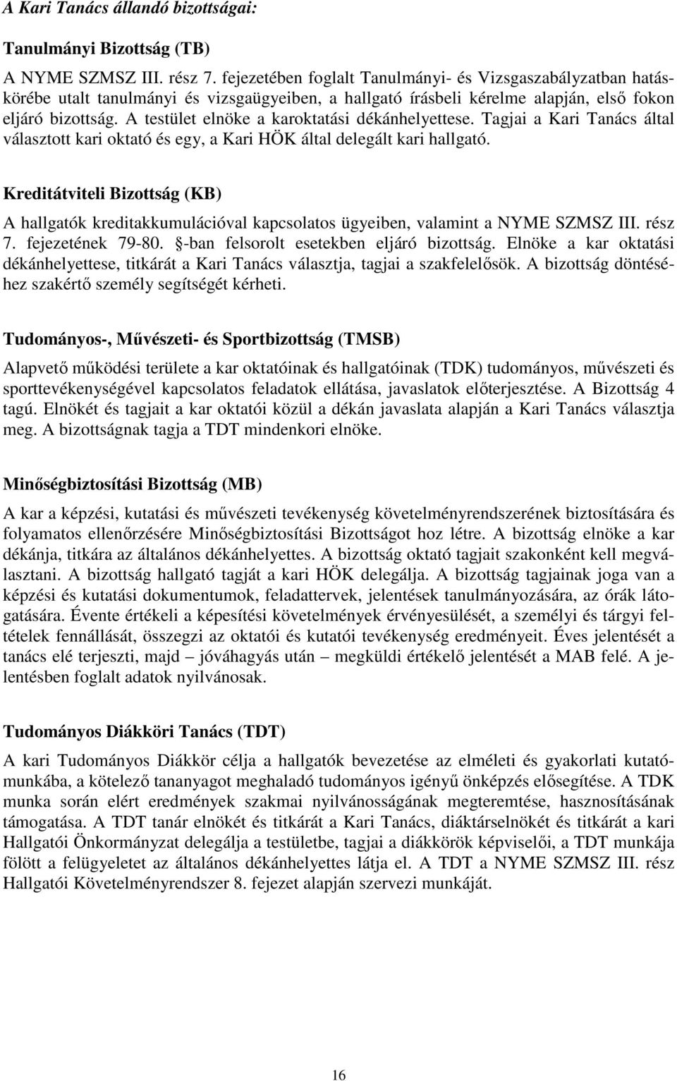 A testület elnöke a karoktatási dékánhelyettese. Tagjai a Kari Tanács által választott kari oktató és egy, a Kari HÖK által delegált kari hallgató.