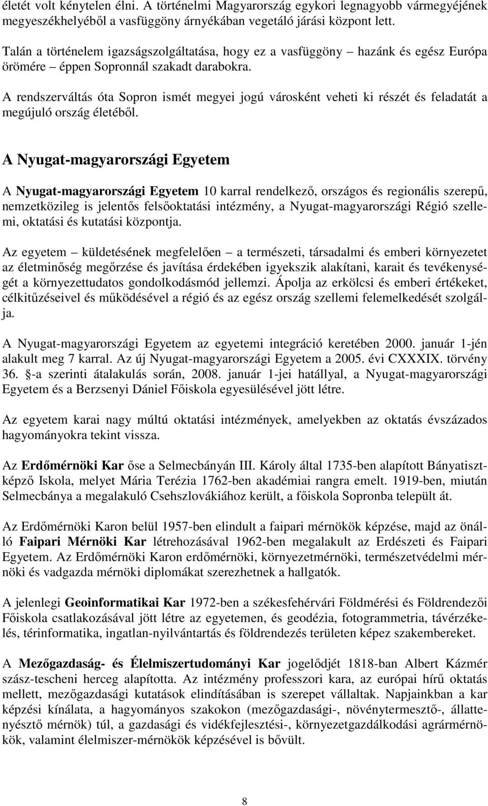 A rendszerváltás óta Sopron ismét megyei jogú városként veheti ki részét és feladatát a megújuló ország életébıl.