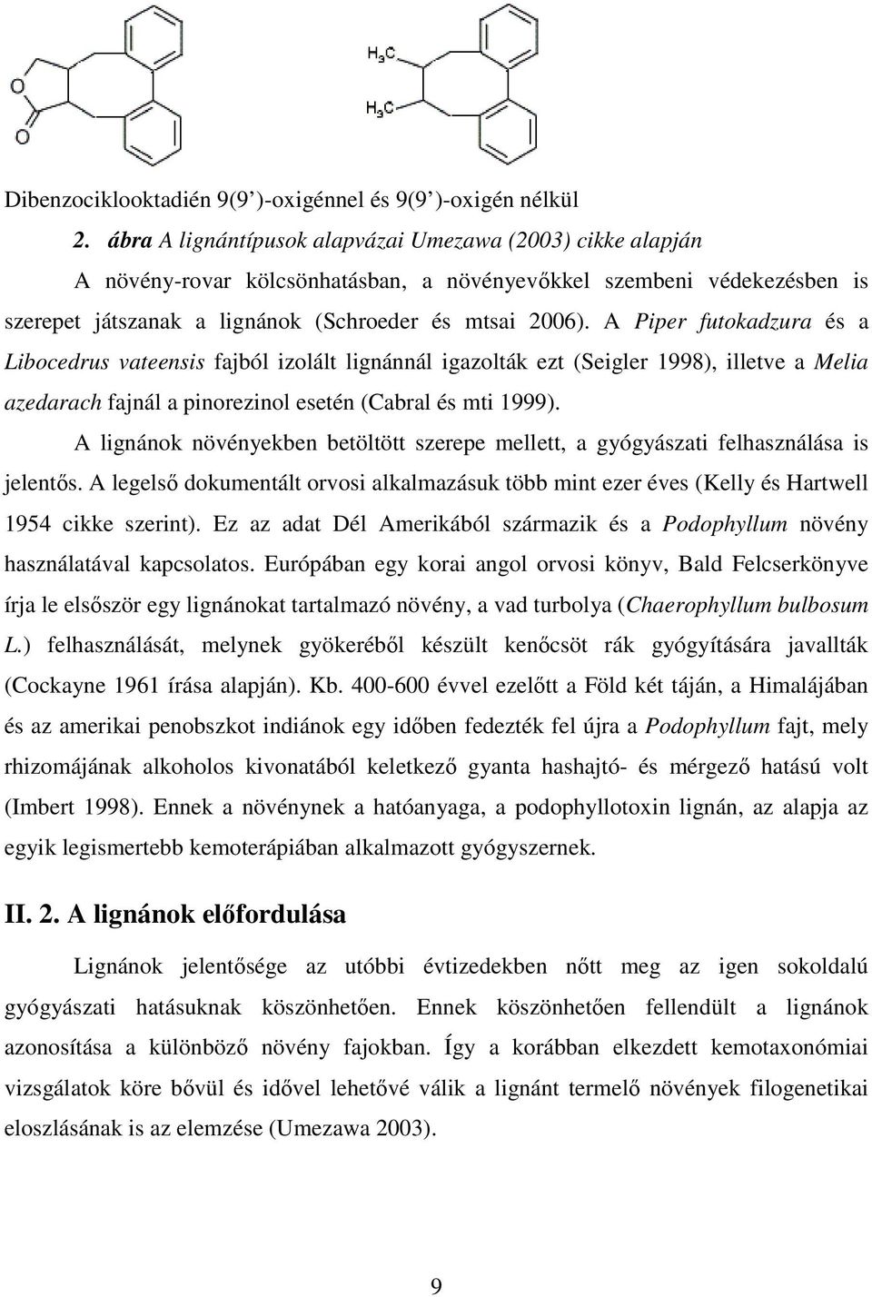 A Piper futokadzura és a Libocedrus vateensis fajból izolált lignánnál igazolták ezt (Seigler 1998), illetve a Melia azedarach fajnál a pinorezinol esetén (Cabral és mti 1999).