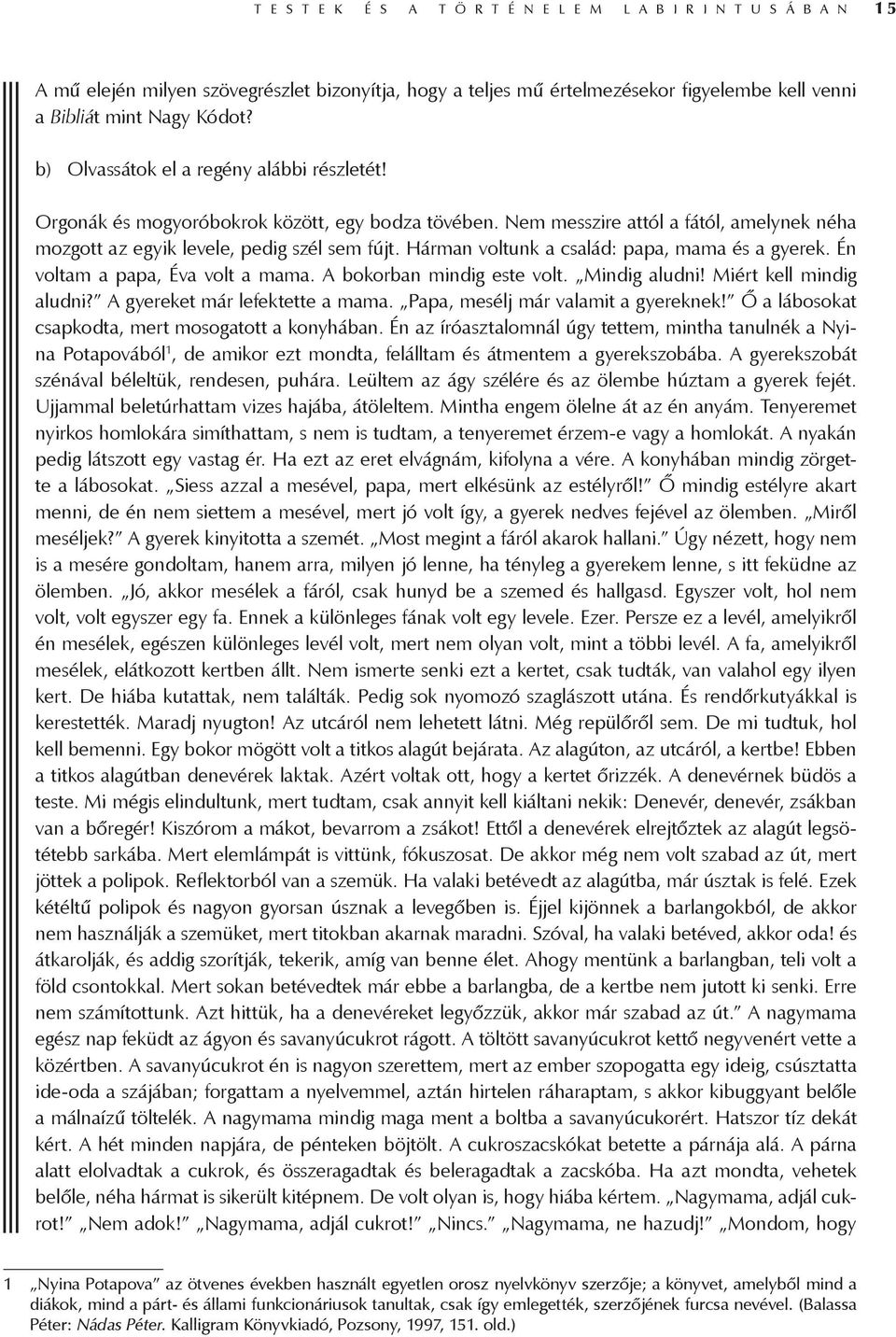 Hárman voltunk a család: papa, mama és a gyerek. Én voltam a papa, Éva volt a mama. A bokorban mindig este volt. Mindig aludni! Miért kell mindig aludni? A gyereket már lefektette a mama.