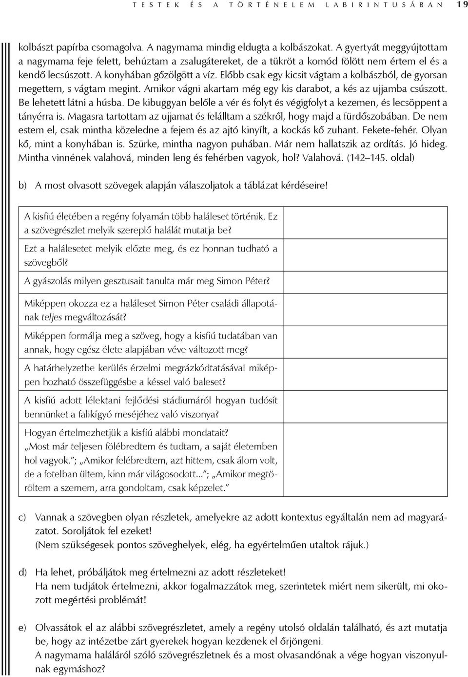 Előbb csak egy kicsit vágtam a kolbászból, de gyorsan megettem, s vágtam megint. Amikor vágni akartam még egy kis darabot, a kés az ujjamba csúszott. Be lehetett látni a húsba.
