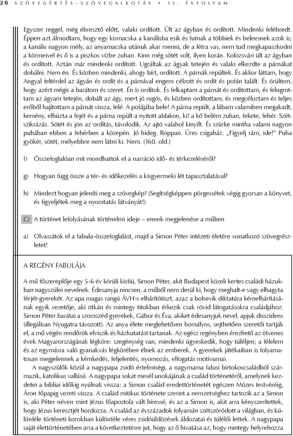 körmeivel és ő is a piszkos vízbe zuhan. Kinn még sötét volt, ilyen korán. Kolozsvári ült az ágyban és ordított. Aztán már mindenki ordított.