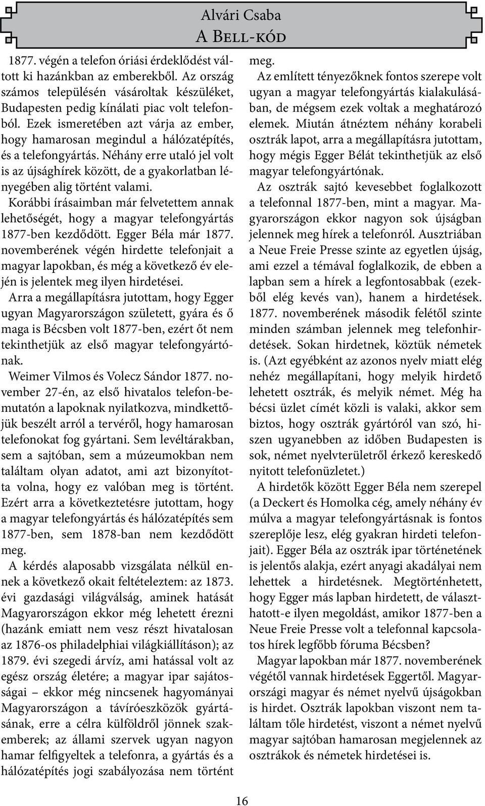 Korábbi írásaimban már felvetettem annak lehetőségét, hogy a magyar telefongyártás 1877-ben kezdődött. Egger Béla már 1877.