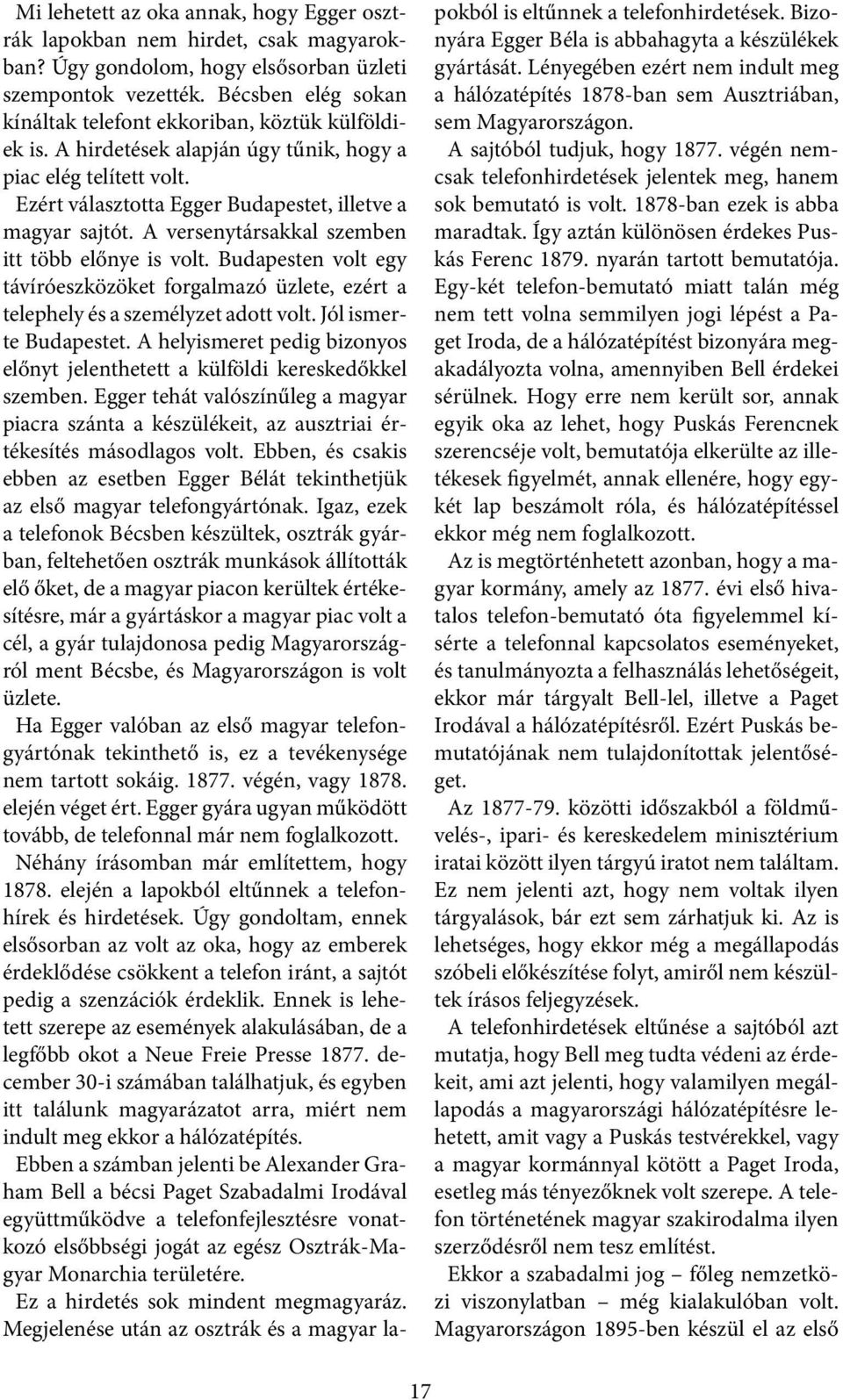 A versenytársakkal szemben itt több előnye is volt. Budapesten volt egy távíróeszközöket forgalmazó üzlete, ezért a telephely és a személyzet adott volt. Jól ismerte Budapestet.
