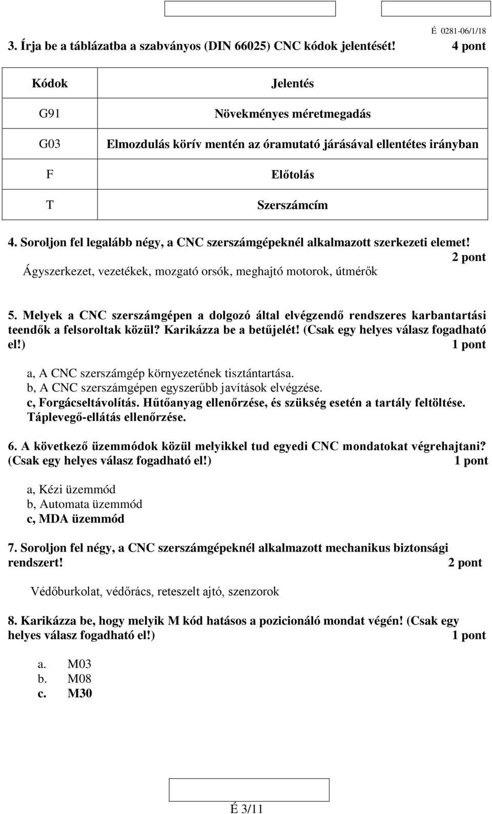 Soroljon fel legalább négy, a CNC szerszámgépeknél alkalmazott szerkezeti elemet! 2 pont Ágyszerkezet, vezetékek, mozgató orsók, meghajtó motorok, útmérők 5.