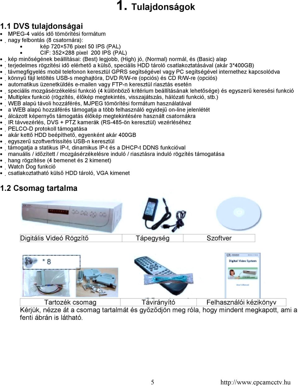 (High) jó, (Normal) normál, és (Basic) alap terjedelmes rögzítési idő elérhető a külső, speciális HDD tároló csatlakoztatásával (akár 3*400GB) távmegfigyelés mobil telefonon keresztül GPRS