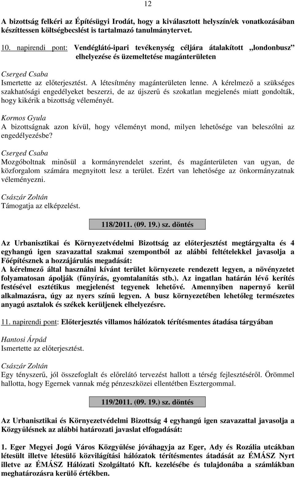 A kérelmező a szükséges szakhatósági engedélyeket beszerzi, de az újszerű és szokatlan megjelenés miatt gondolták, hogy kikérik a bizottság véleményét.