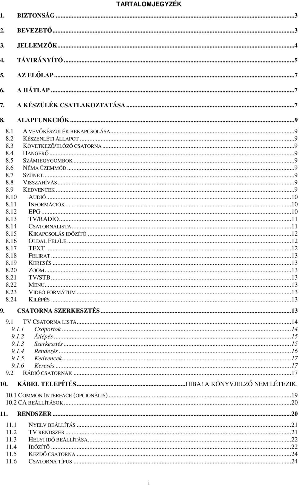 ..9 8.10 AUDIÓ... 10 8.11 INFORMÁCIÓK... 10 8.12 EPG... 10 8.13 TV/RADIO... 11 8.14 CSATORNALISTA... 11 8.15 KIKAPCSOLÁS IDŐZÍTŐ... 12 8.16 OLDAL FEL/LE... 12 8.17 TEXT... 12 8.18 FELIRAT... 13 8.