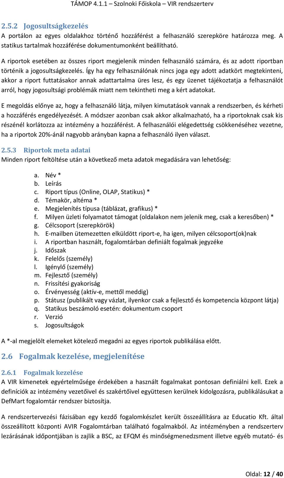 Így ha egy felhasználónak nincs joga egy adott adatkört megtekinteni, akkor a riport futtatásakor annak adattartalma üres lesz, és egy üzenet tájékoztatja a felhasználót arról, hogy jogosultsági