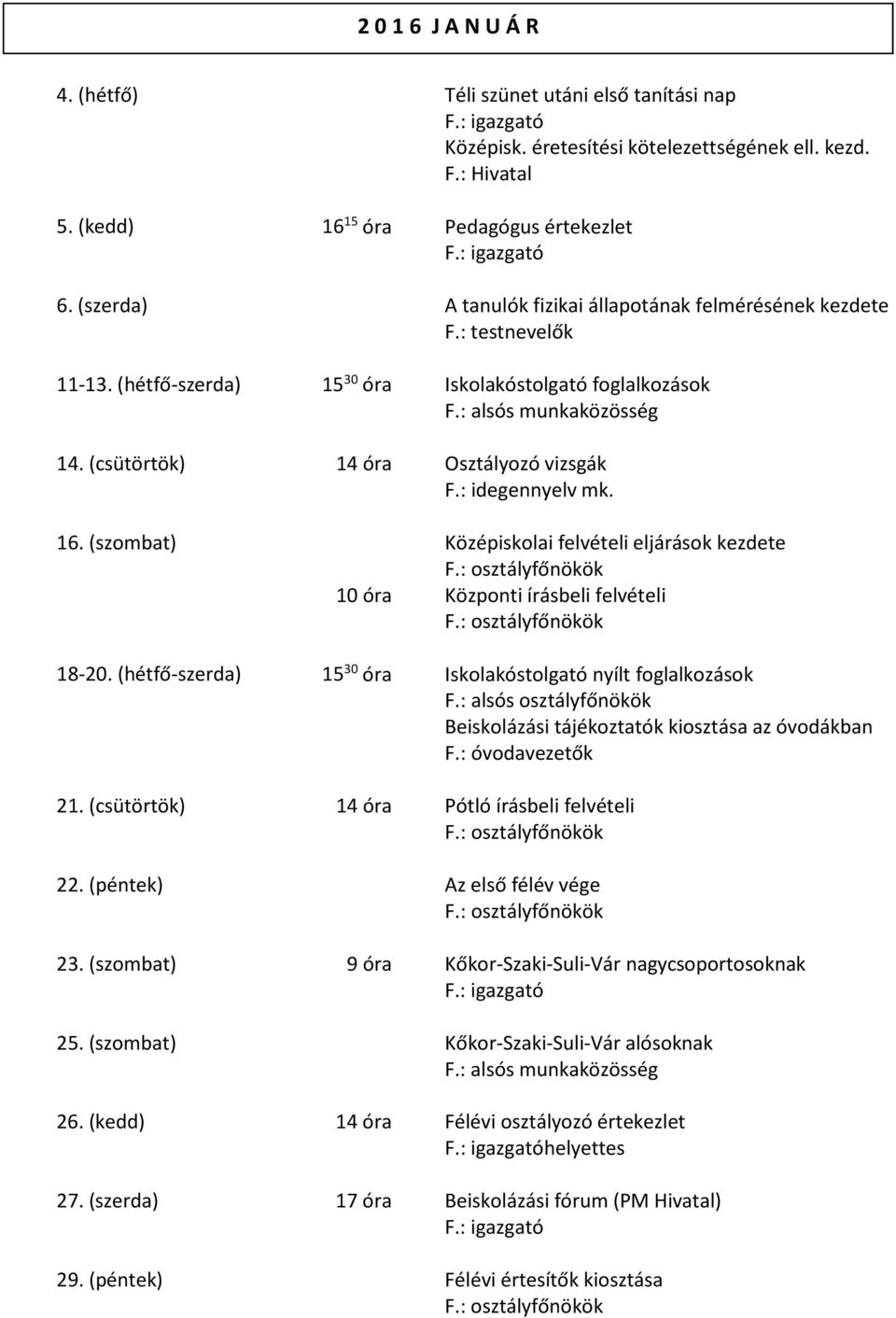 16. (szombat) Középiskolai felvételi eljárások kezdete 10 óra Központi írásbeli felvételi 18-20. (hétfő-szerda) 15 30 óra Iskolakóstolgató nyílt foglalkozások F.