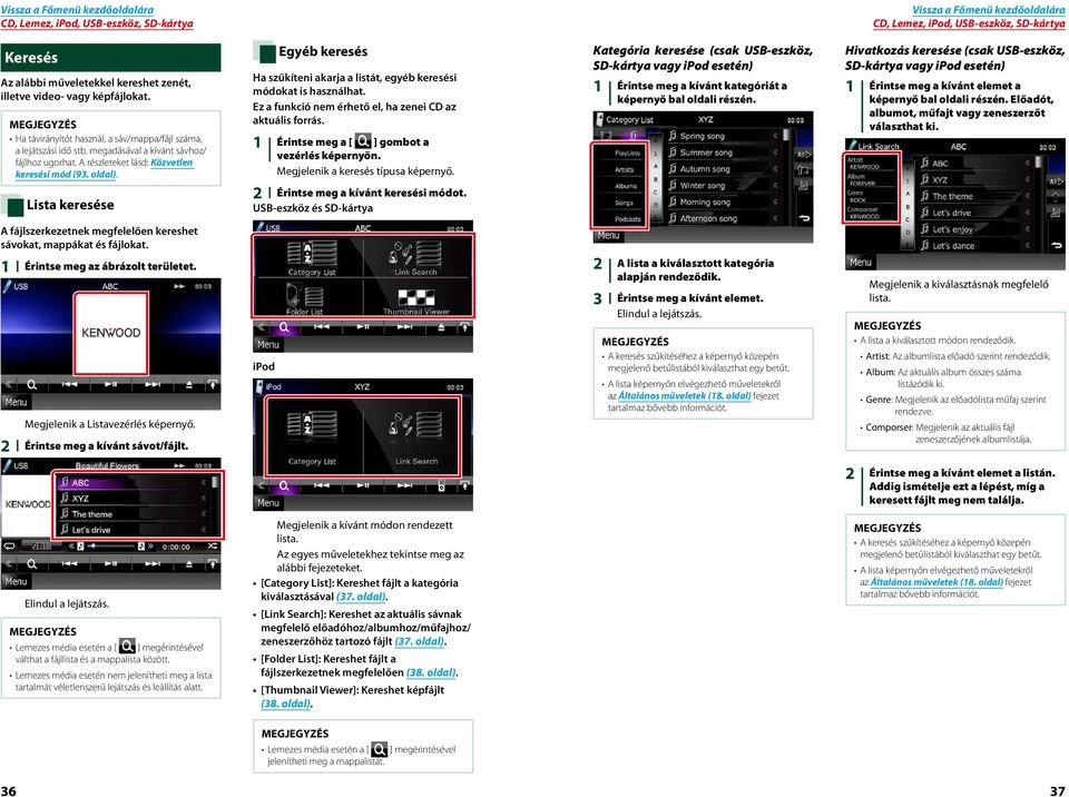 Egyéb keresés Ha szűkíteni akarja a listát, egyéb keresési módokat is használhat. Ez a funkció nem érhető el, ha zenei CD az aktuális forrás. 1 Érintse meg a [ ] gombot a vezérlés képernyőn.