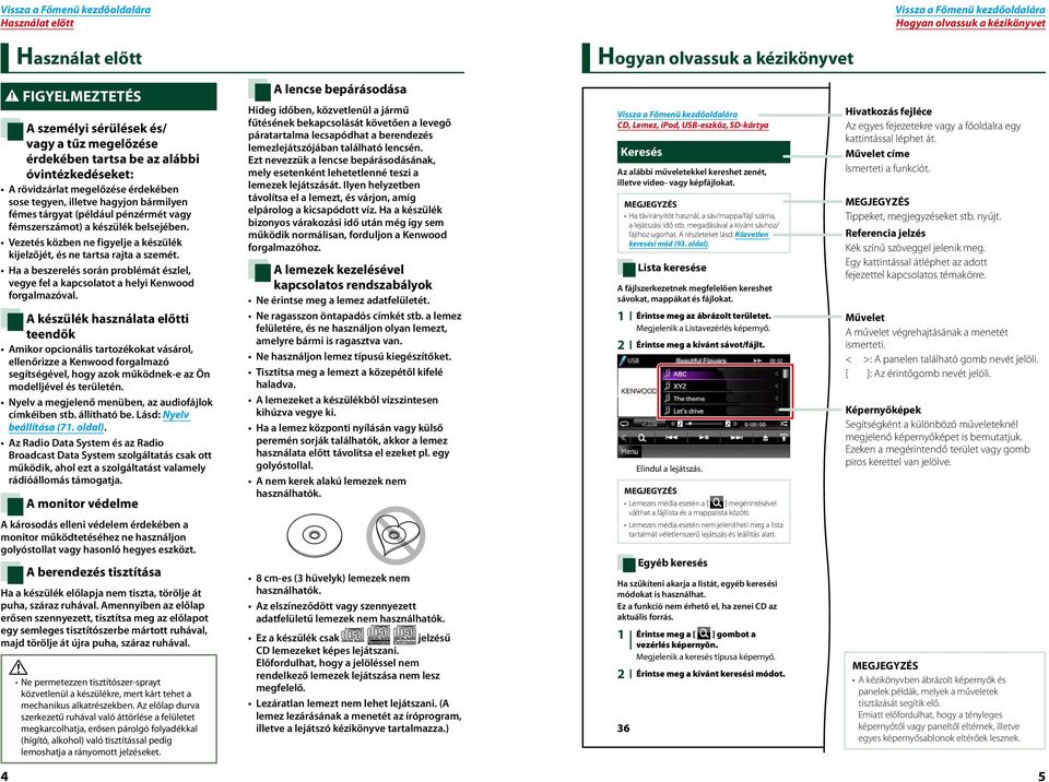 Vezetés közben ne figyelje a készülék kijelzőjét, és ne tartsa rajta a szemét. Ha a beszerelés során problémát észlel, vegye fel a kapcsolatot a helyi Kenwood forgalmazóval.