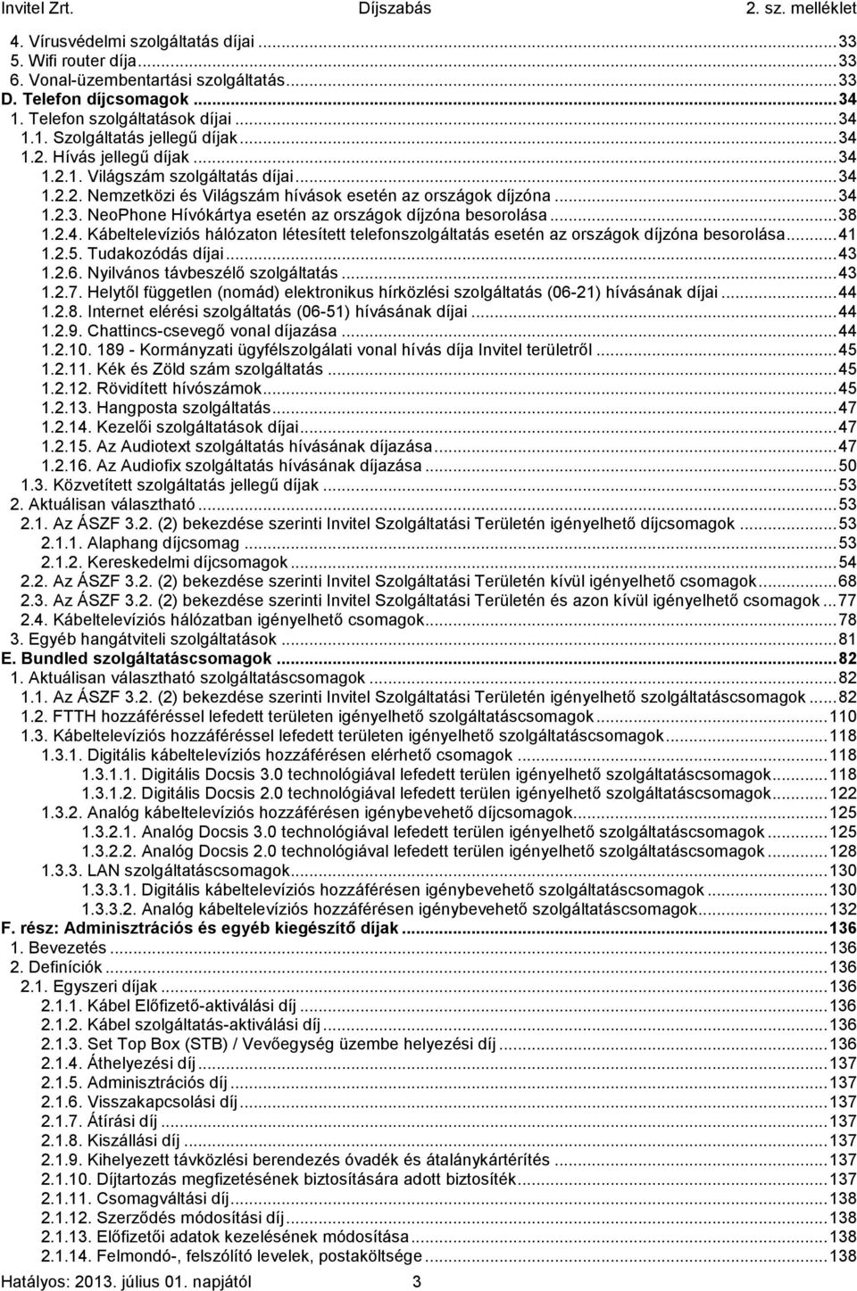 .. 38 1.2.4. Kábeltelevíziós hálózaton létesített telefonszolgáltatás esetén az országok díjzóna besorolása... 41 1.2.5. Tudakozódás díjai... 43 1.2.6. Nyilvános távbeszélő szolgáltatás... 43 1.2.7.