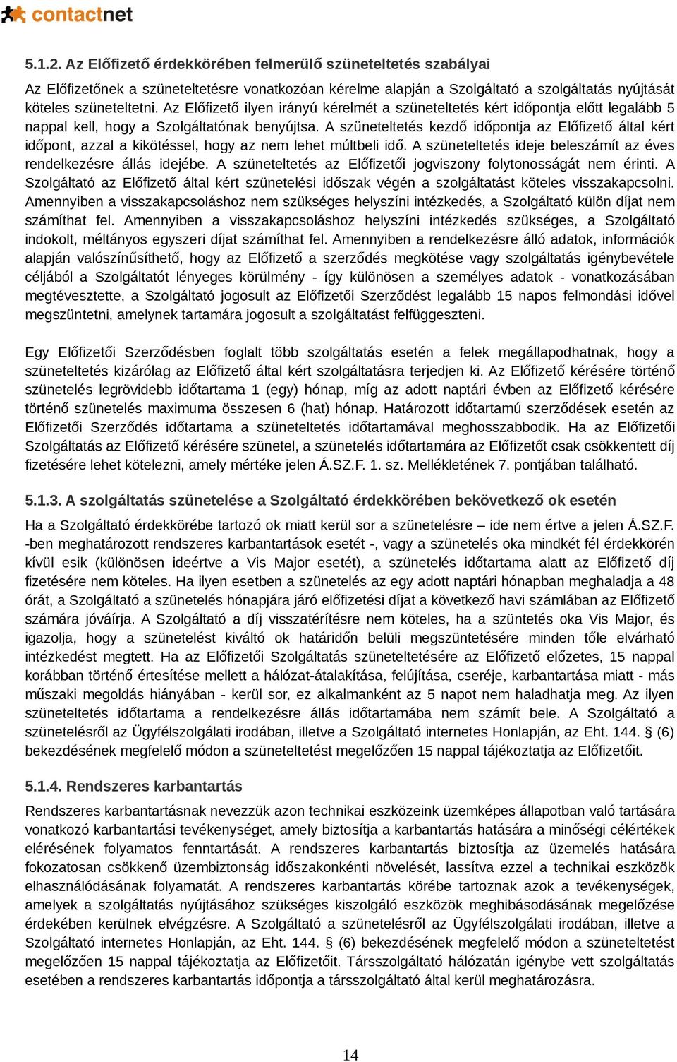 A szüneteltetés kezdő időpontja az Előfizető által kért időpont, azzal a kikötéssel, hogy az nem lehet múltbeli idő. A szüneteltetés ideje beleszámít az éves rendelkezésre állás idejébe.