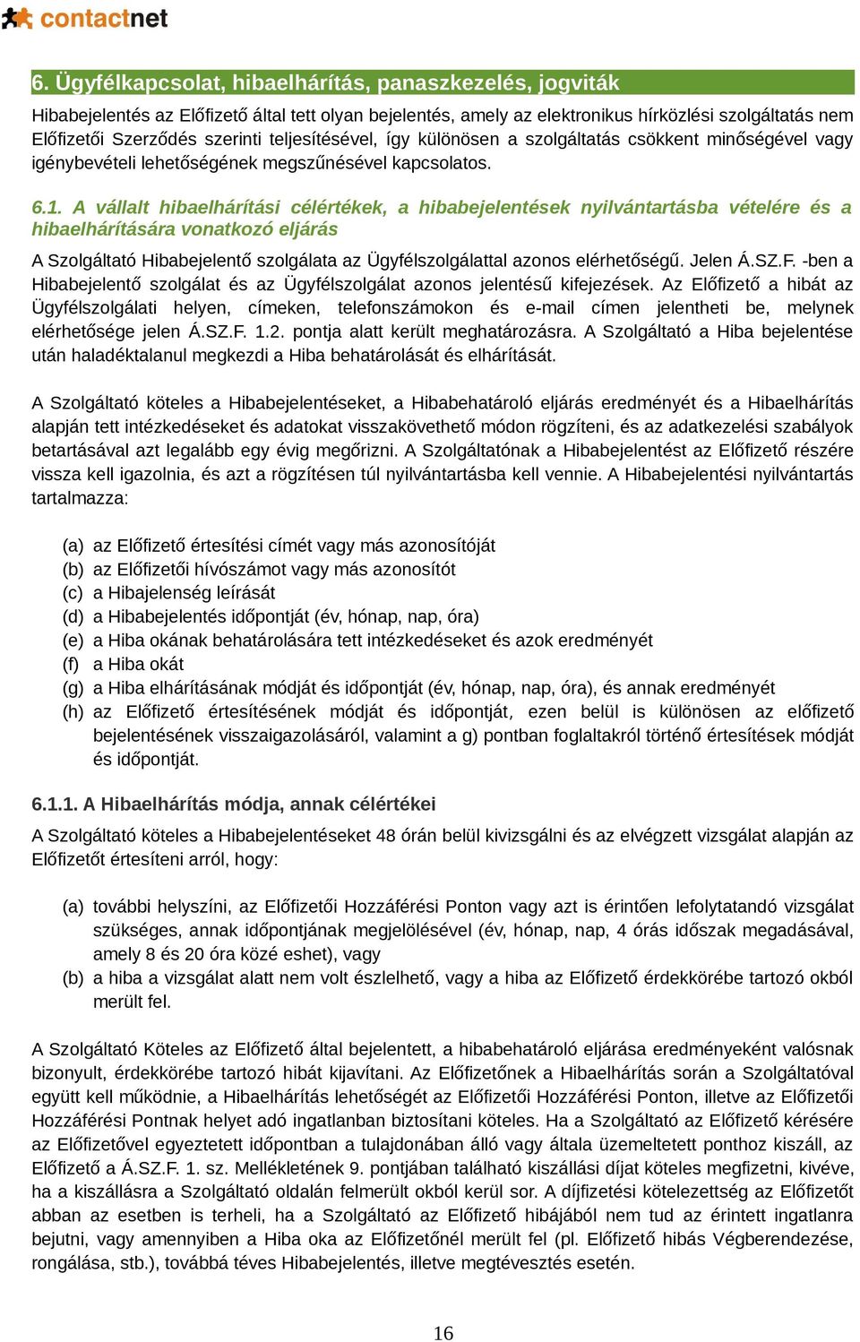 A vállalt hibaelhárítási célértékek, a hibabejelentések nyilvántartásba vételére és a hibaelhárítására vonatkozó eljárás A Szolgáltató Hibabejelentő szolgálata az Ügyfélszolgálattal azonos