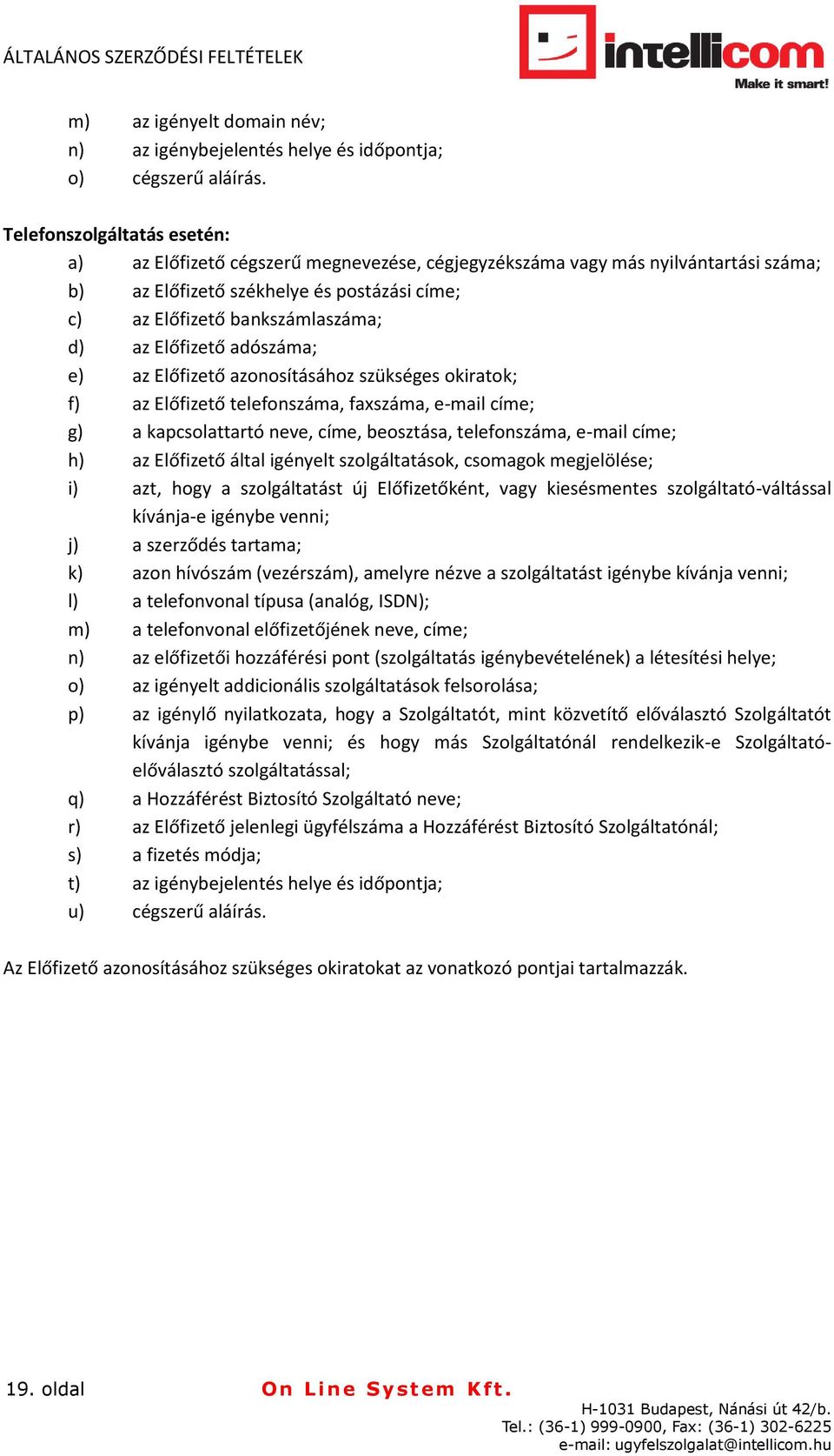 Előfizető adószáma; e) az Előfizető azonosításához szükséges okiratok; f) az Előfizető telefonszáma, faxszáma, e-mail címe; g) a kapcsolattartó neve, címe, beosztása, telefonszáma, e-mail címe; h) az